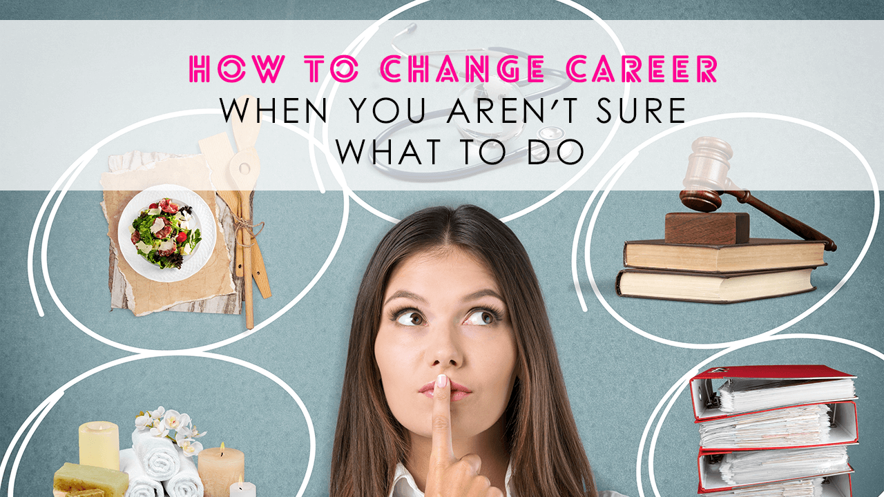 How To Change Career When You Aren't Sure What To Do