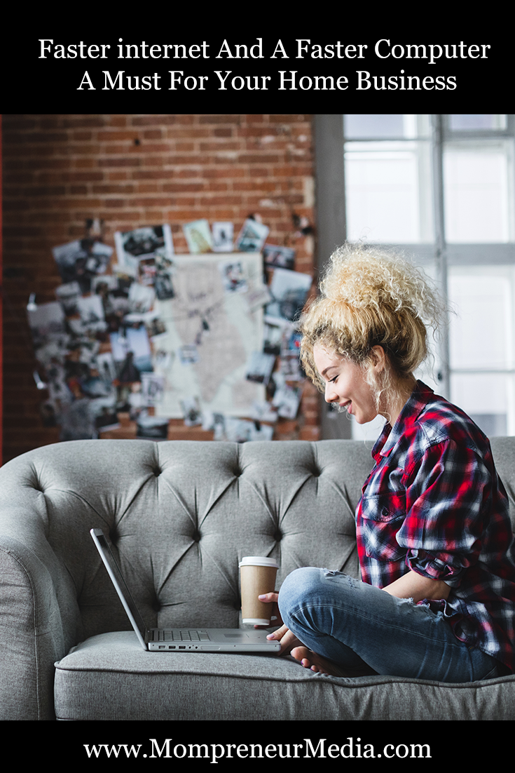 Hogging all the internet can get annoying for the rest of your family and eventually you will need faster internet for your home based business.